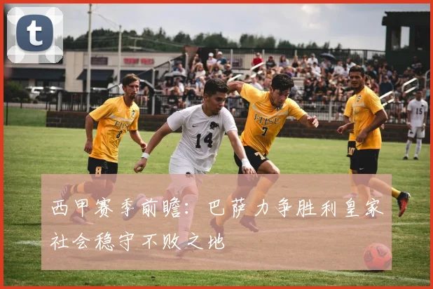 西甲赛季前瞻：巴萨力争胜利皇家社会稳守不败之地