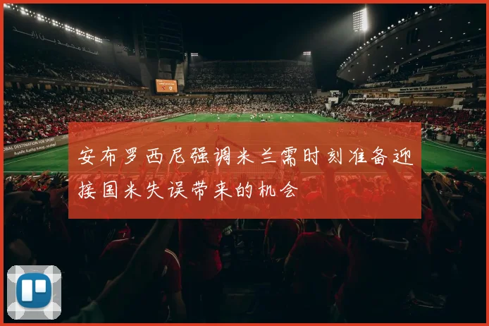 安布罗西尼强调米兰需时刻准备迎接国米失误带来的机会