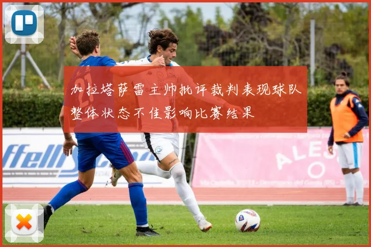 加拉塔萨雷主帅批评裁判表现球队整体状态不佳影响比赛结果