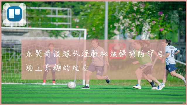 东契奇谈球队连胜秘诀强调防守与场上乐趣的结合