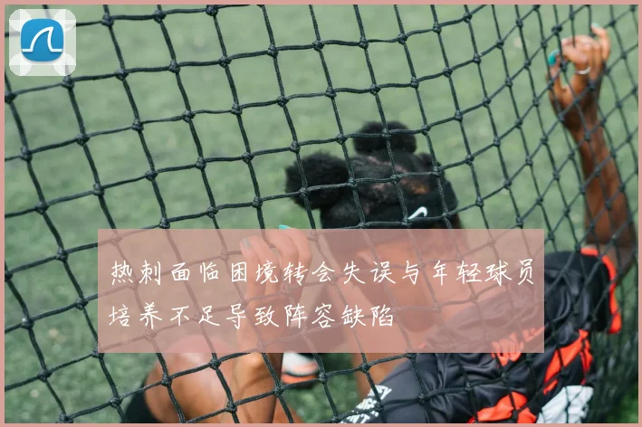 热刺面临困境转会失误与年轻球员培养不足导致阵容缺陷