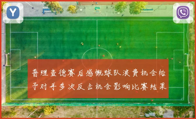 普理查德赛后感慨球队浪费机会给予对手多次反击机会影响比赛结果