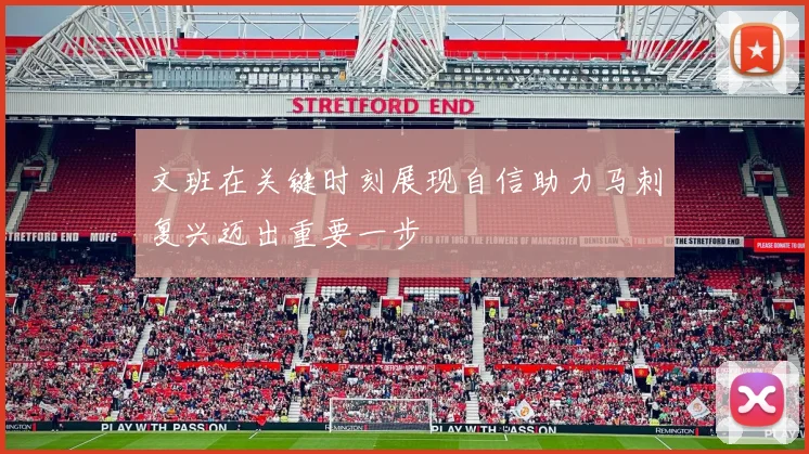 文班在关键时刻展现自信助力马刺复兴迈出重要一步