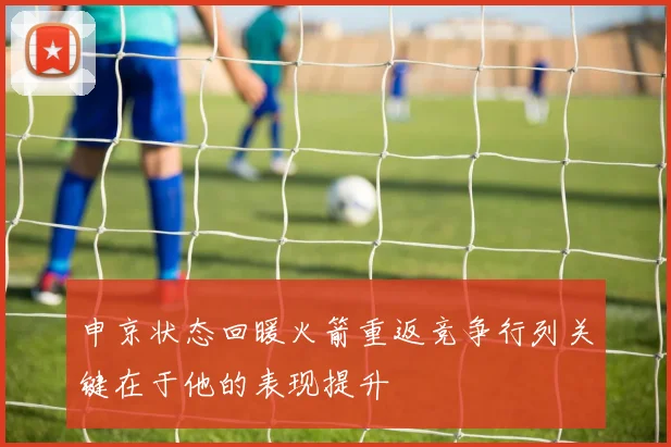 申京状态回暖火箭重返竞争行列关键在于他的表现提升