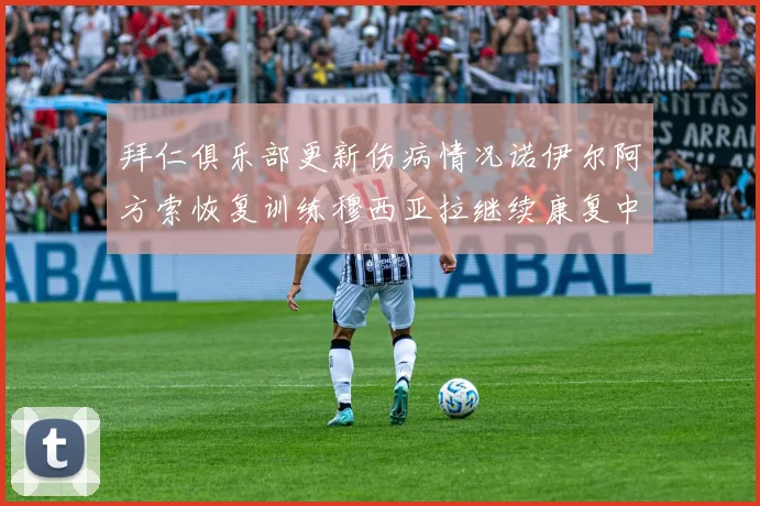 拜仁俱乐部更新伤病情况诺伊尔阿方索恢复训练穆西亚拉继续康复中
