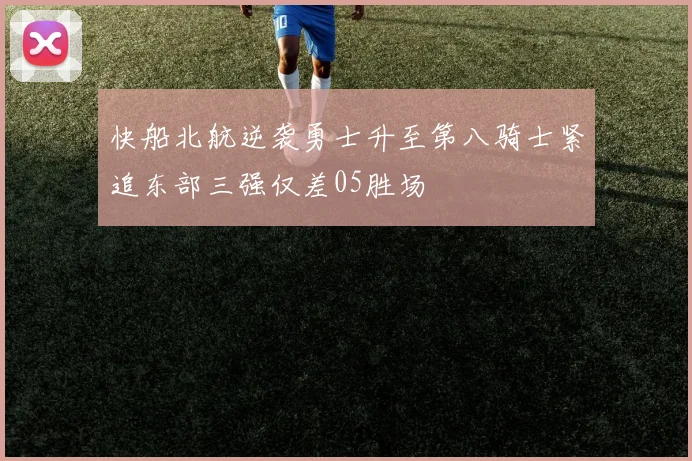 快船北航逆袭勇士升至第八骑士紧追东部三强仅差05胜场
