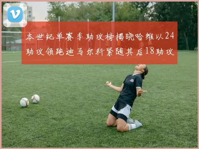 本世纪单赛季助攻榜揭晓哈维以24助攻领跑迪马尔科紧随其后18助攻