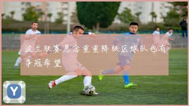 波兰联赛悬念重重降级区球队也有争冠希望