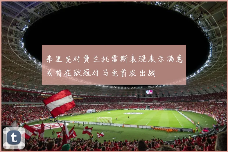 弗里克对费兰托雷斯表现表示满意或将在欧冠对马竞首发出战