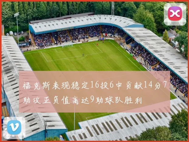 福克斯表现稳定16投6中贡献14分7助攻正负值高达9助球队胜利