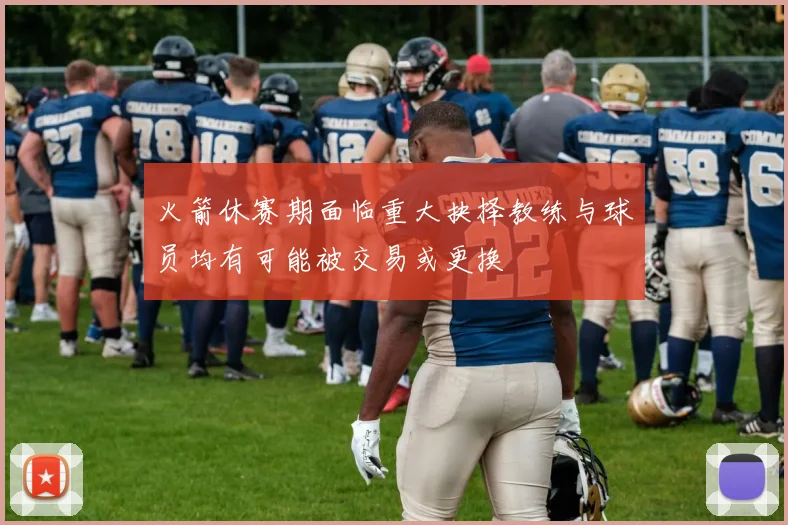 火箭休赛期面临重大抉择教练与球员均有可能被交易或更换
