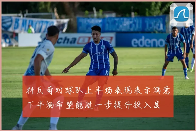 科瓦奇对球队上半场表现表示满意下半场希望能进一步提升投入度