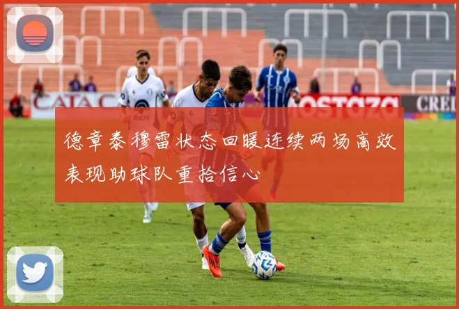 德章泰穆雷状态回暖连续两场高效表现助球队重拾信心