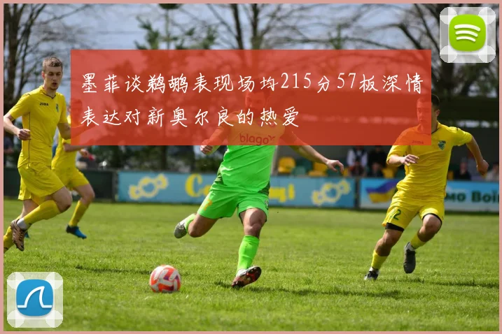 墨菲谈鹈鹕表现场均215分57板深情表达对新奥尔良的热爱