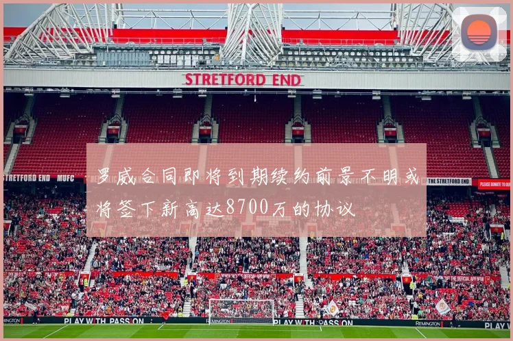 罗威合同即将到期续约前景不明或将签下新高达8700万的协议