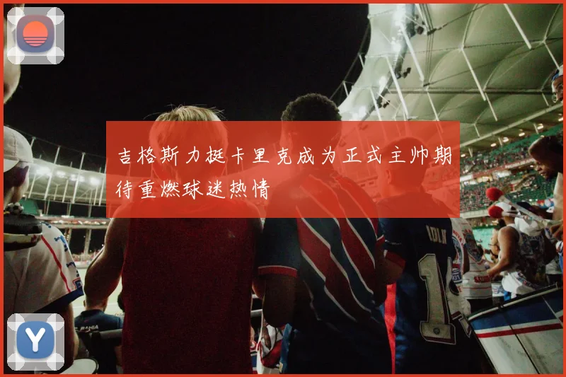吉格斯力挺卡里克成为正式主帅期待重燃球迷热情