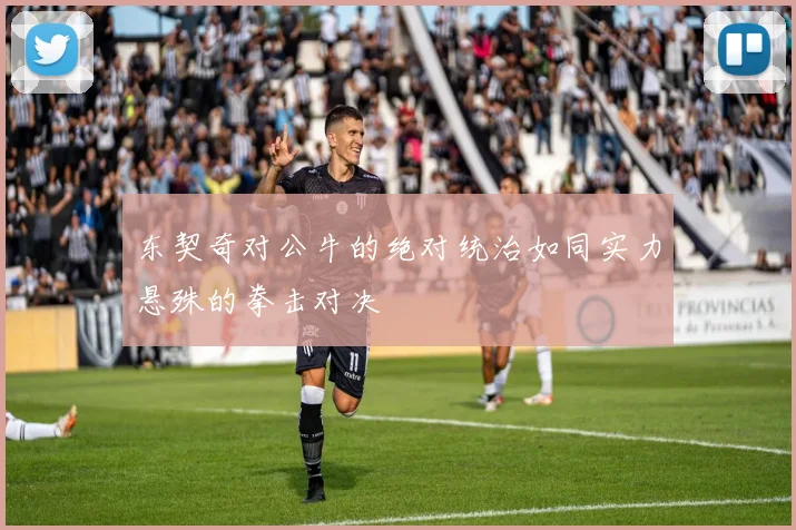 东契奇对公牛的绝对统治如同实力悬殊的拳击对决