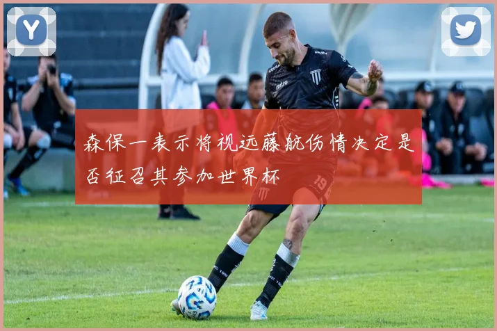 森保一表示将视远藤航伤情决定是否征召其参加世界杯